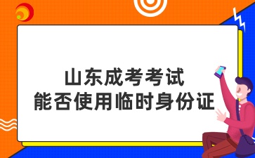 山东成考考试能否使用临时身份证