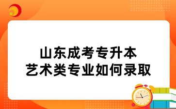 山东成考专升本艺术类专业如何录取