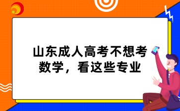 2025年山东成人高考不想考数学，看这些专业