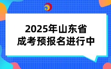 2025年山东省成考预报名进行中！