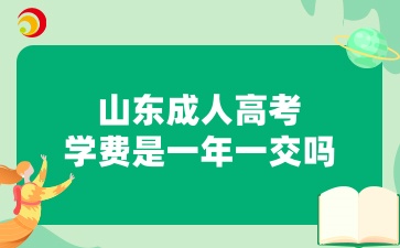 山东成人高考入学后学费是一年一交吗