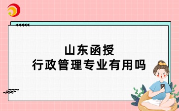 山东函授行政管理专业有用吗