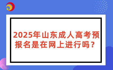 2025年山东成人高考预报名是在网上进行吗