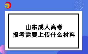 山东成人高考报考需要上传什么材料